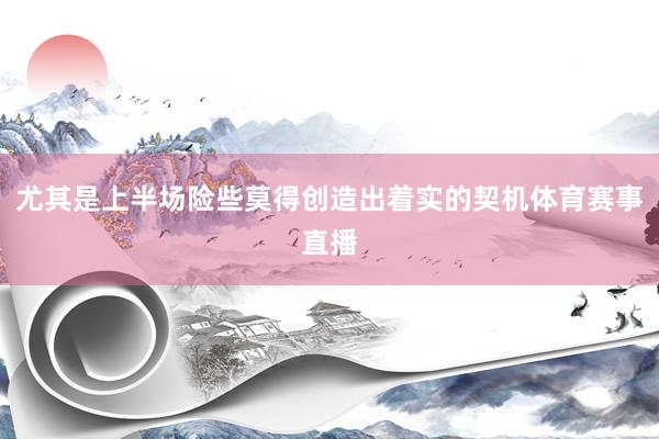 尤其是上半场险些莫得创造出着实的契机体育赛事直播