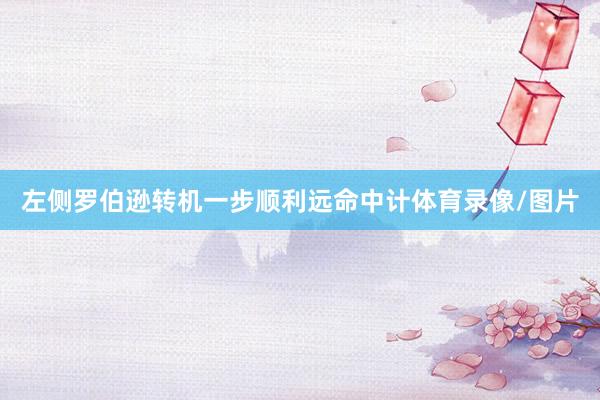 左侧罗伯逊转机一步顺利远命中计体育录像/图片