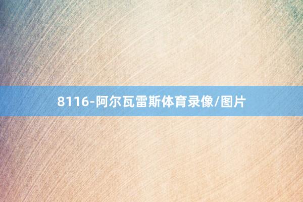 8116-阿尔瓦雷斯体育录像/图片
