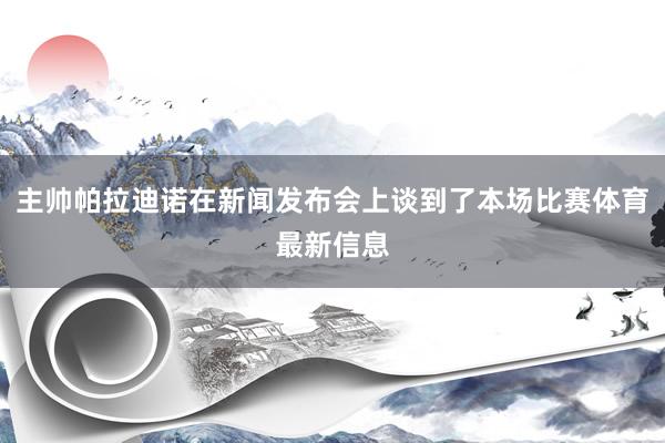 主帅帕拉迪诺在新闻发布会上谈到了本场比赛体育最新信息