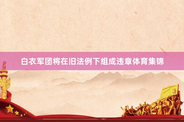白衣军团将在旧法例下组成违章体育集锦