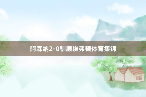阿森纳2-0驯顺埃弗顿体育集锦