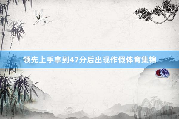 领先上手拿到47分后出现作假体育集锦