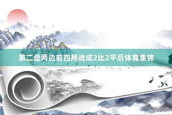 第二盘两边前四局战成2比2平后体育集锦