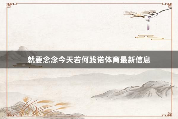 就要念念今天若何践诺体育最新信息