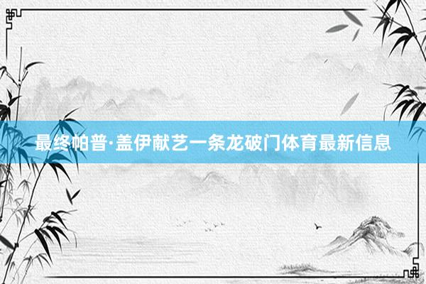 最终帕普·盖伊献艺一条龙破门体育最新信息