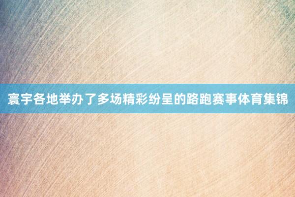 寰宇各地举办了多场精彩纷呈的路跑赛事体育集锦