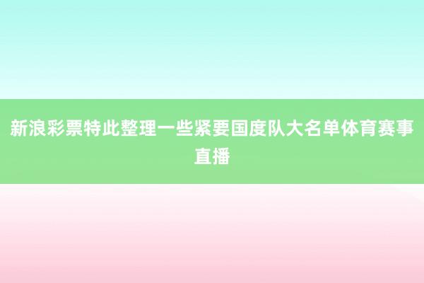 新浪彩票特此整理一些紧要国度队大名单体育赛事直播