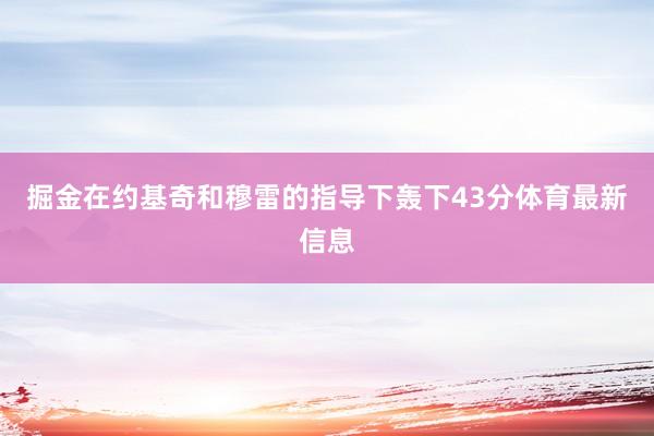 掘金在约基奇和穆雷的指导下轰下43分体育最新信息