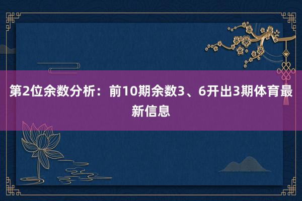 第2位余数分析:前10期余数3、6开出3期体育最新信息