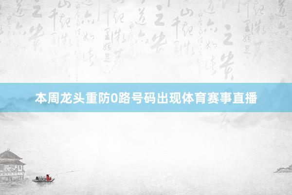 本周龙头重防0路号码出现体育赛事直播