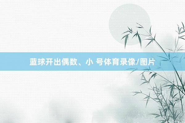 蓝球开出偶数、小 号体育录像/图片