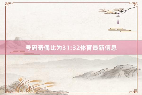 号码奇偶比为31:32体育最新信息