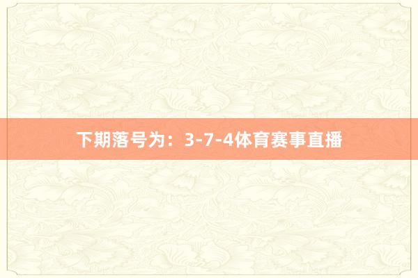 下期落号为：3-7-4体育赛事直播