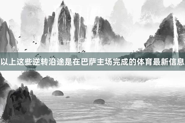 以上这些逆转沿途是在巴萨主场完成的体育最新信息