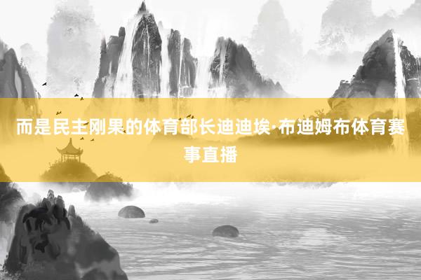 而是民主刚果的体育部长迪迪埃·布迪姆布体育赛事直播
