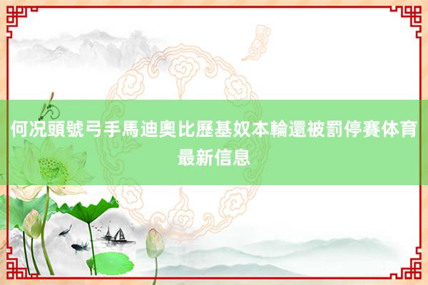 何况頭號弓手馬迪奧比歷基奴本輪還被罰停賽体育最新信息