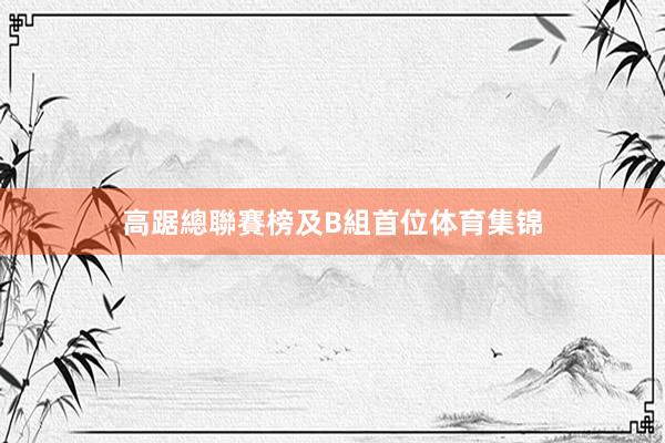 高踞總聯賽榜及B組首位体育集锦