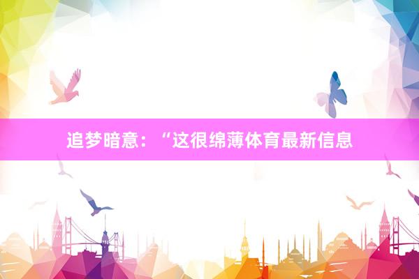 追梦暗意:“这很绵薄体育最新信息