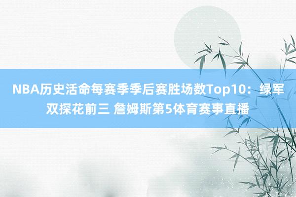 NBA历史活命每赛季季后赛胜场数Top10：绿军双探花前三 詹姆斯第5体育赛事直播