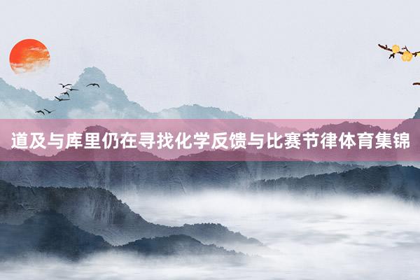 道及与库里仍在寻找化学反馈与比赛节律体育集锦