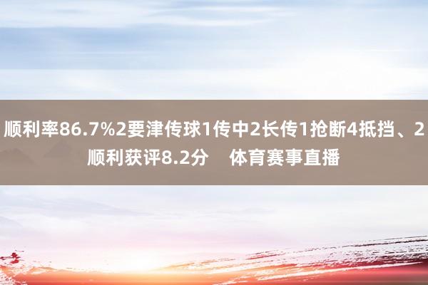 顺利率86.7%2要津传球1传中2长传1抢断4抵挡、2顺利获评8.2分    体育赛事直播