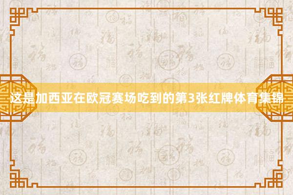 这是加西亚在欧冠赛场吃到的第3张红牌体育集锦