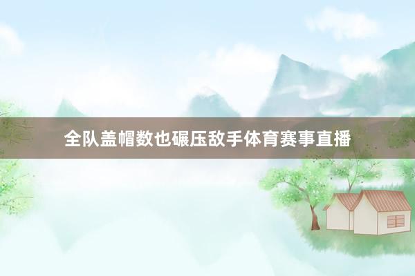 全队盖帽数也碾压敌手体育赛事直播