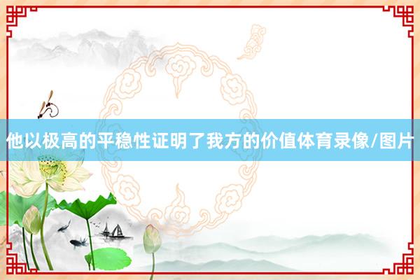 他以极高的平稳性证明了我方的价值体育录像/图片