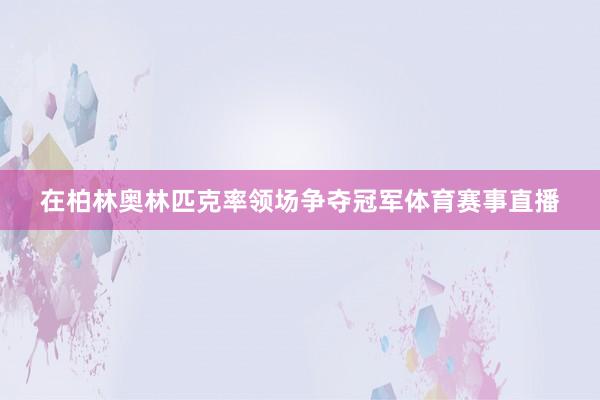 在柏林奥林匹克率领场争夺冠军体育赛事直播