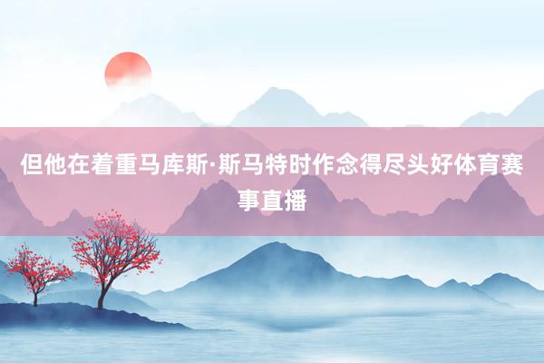 但他在着重马库斯·斯马特时作念得尽头好体育赛事直播