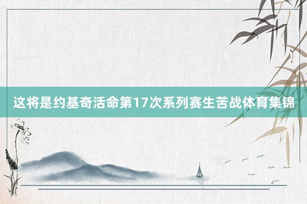 这将是约基奇活命第17次系列赛生苦战体育集锦