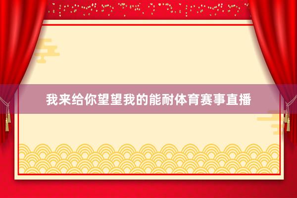 我来给你望望我的能耐体育赛事直播