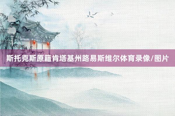 斯托克斯原籍肯塔基州路易斯维尔体育录像/图片