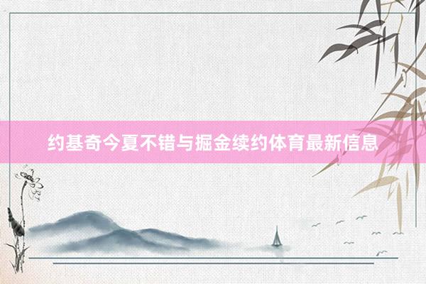 约基奇今夏不错与掘金续约体育最新信息