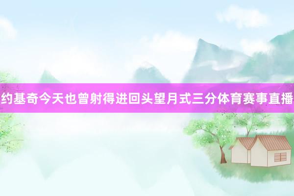 约基奇今天也曾射得进回头望月式三分体育赛事直播