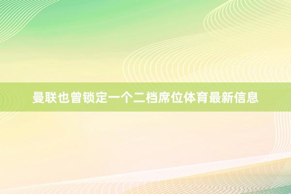 曼联也曾锁定一个二档席位体育最新信息