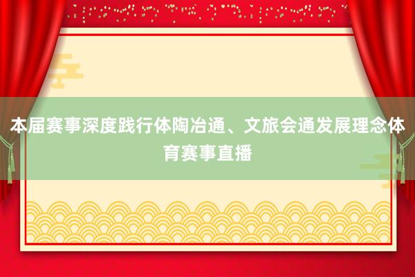 本届赛事深度践行体陶冶通、文旅会通发展理念体育赛事直播