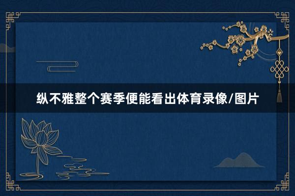 纵不雅整个赛季便能看出体育录像/图片