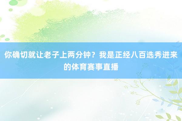 你确切就让老子上两分钟？我是正经八百选秀进来的体育赛事直播