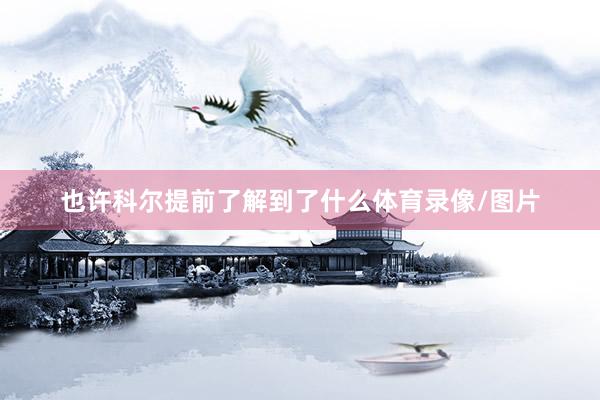 也许科尔提前了解到了什么体育录像/图片